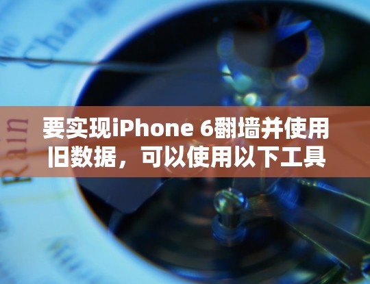 要实现iPhone 6翻墙并使用旧数据，可以使用以下工具