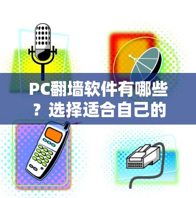 PC翻墙软件有哪些？选择适合自己的指南