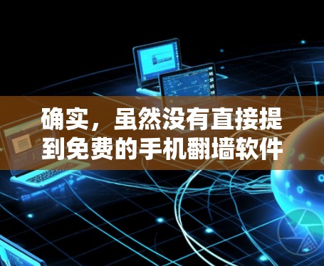 确实，虽然没有直接提到免费的手机翻墙软件，但可以通过以下步骤找到适合的解决方案