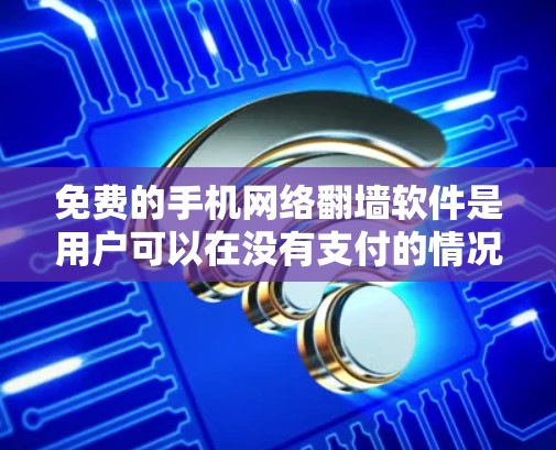 免费的手机网络翻墙软件是用户可以在没有支付的情况下使用，将手机内部的网络数据（如Wi-Fi、3G、4G）传输到外网。以下是一些常见的免费翻墙软件及其特点