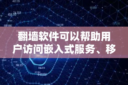 翻墙软件可以帮助用户访问嵌入式服务、移动应用或其他网络资源，特别是在互联网受限的情况下。以下是一些推荐的翻墙软件，适合用户使用