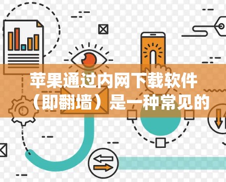 苹果通过内网下载软件（即翻墙）是一种常见的软件下载方式。以下是一些通过苹果内网下载的免费软件，这些软件在苹果 ecosystem中非常受欢迎，并且对苹果的用户非常友好