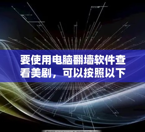 要使用电脑翻墙软件查看美剧，可以按照以下步骤操作