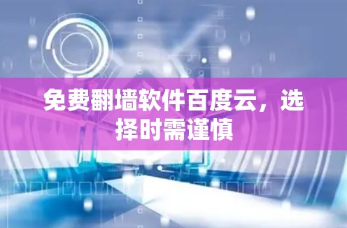 免费翻墙软件百度云，选择时需谨慎