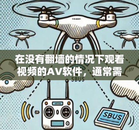 在没有翻墙的情况下观看视频的AV软件，通常需要满足以下条件