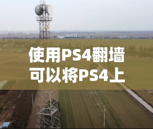 使用PS4翻墙可以将PS4上的游戏或视频文件转移到手机上，方便用户访问。以下是一步步的指南