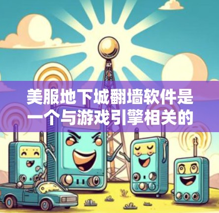 美服地下城翻墙软件是一个与游戏引擎相关的技术，旨在管理虚拟世界中的资源和玩家。以下是对该概念的详细分析
