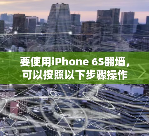要使用iPhone 6S翻墙，可以按照以下步骤操作