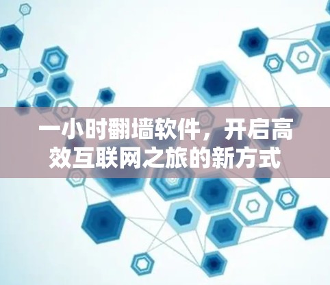 一小时翻墙软件，开启高效互联网之旅的新方式