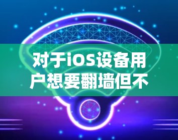对于iOS设备用户想要翻墙但不想依赖第三方软件的情况，以下是一些推荐的翻墙软件，它们在功能、安全性和易用性上各有特点