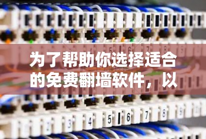 为了帮助你选择适合的免费翻墙软件，以下是详细的分析和推荐
