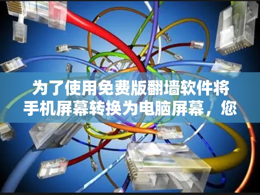 为了使用免费版翻墙软件将手机屏幕转换为电脑屏幕，您可以按照以下步骤操作