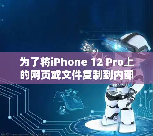 为了将iPhone 12 Pro上的网页或文件复制到内部存储，您可以使用以下方法