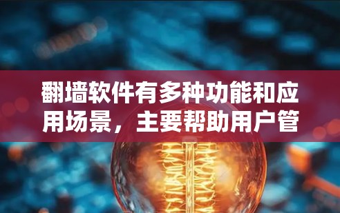 翻墙软件有多种功能和应用场景，主要帮助用户管理网络环境，保护自身安全。以下是其主要功能和带来的好处