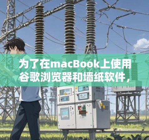 为了在macBook上使用谷歌浏览器和墙纸软件，您可以按照以下步骤操作