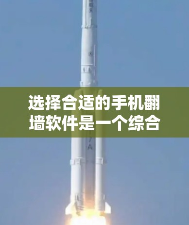 选择合适的手机翻墙软件是一个综合考虑的因素，涉及功能、性能、预算、兼容性和售后服务等多个方面。以下是一个详细的总结
