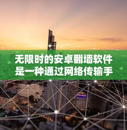 无限时的安卓翻墙软件是一种通过网络传输手机上的内容到目标设备，以保护用户隐私的工具。以下是对该主题的详细分析和建议