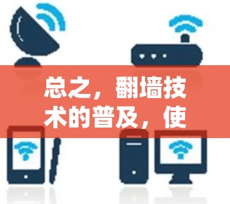 总之，翻墙技术的普及，使得我们对网络的使用方式更加自由化。然而，这种便利也带来了新的问题和挑战。如何在翻墙便利中找到平衡，既保护用户隐私，又能充分利用网络资源，是需要我们思考和解决的课题