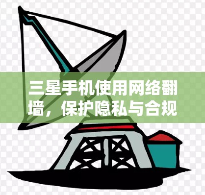 三星手机使用网络翻墙，保护隐私与合规