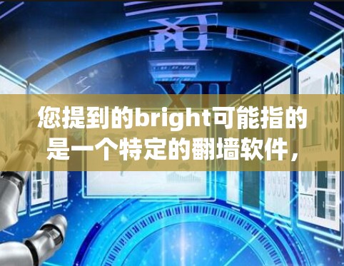 您提到的bright可能指的是一个特定的翻墙软件，但您没有详细说明。如果您需要帮助选择或使用翻墙软件，请提供更多信息，例如