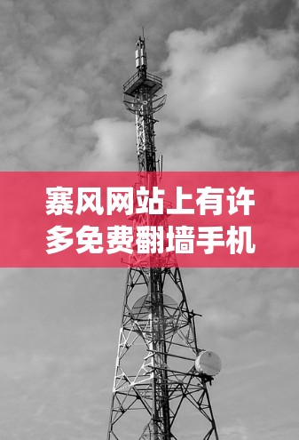寨风网站上有许多免费翻墙手机软件推荐，这些软件可以帮助您管理网络流量，避免被 blocking。以下是几个推荐的免费翻墙手机软件