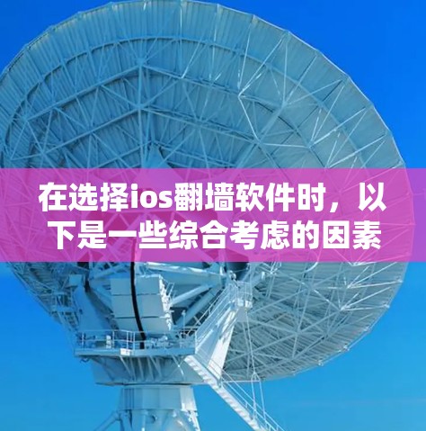 在选择ios翻墙软件时，以下是一些综合考虑的因素和推荐