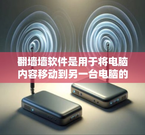 翻墙墙软件是用于将电脑内容移动到另一台电脑的工具，以下是获取该软件的步骤说明