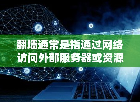 翻墙通常是指通过网络访问外部服务器或资源，用于访问特定的资源。然而，翻墙本身并不是软件的功能，而是基于网络协议和服务器配置实现的。以下是对相关问题的详细解答