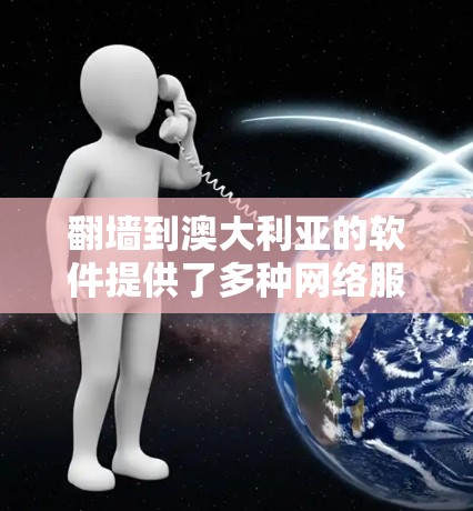 翻墙到澳大利亚的软件提供了多种网络服务，包括互联网、软件应用、视频流、聊天工具、音乐播放器等。以下是一些适合翻墙到澳大利亚的软件推荐，它们通常提供安全可靠的网络连接