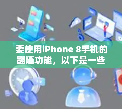 要使用iPhone 8手机的翻墙功能，以下是一些常见的方法和步骤