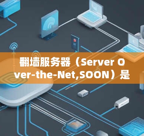 翻墙服务器（Server Over-the-Net,SOON）是用于从内网移动到外网的服务器，通常用于移动应用、Web端或PC端。用户可能需要一个翻墙服务器的登路工具来测试服务器的健康、配置和安全