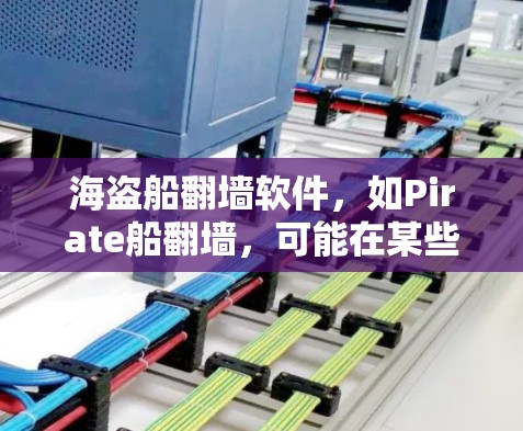 海盗船翻墙软件，如Pirate船翻墙，可能在某些情况下确实好用，但也存在许多问题需要考虑。以下是对该工具的详细分析