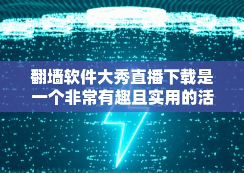 翻墙软件大秀直播下载是一个非常有趣且实用的活动，它不仅展示了各种翻墙软件的功能，还提供了观看直播体验的机会，帮助用户更直观地了解这些软件。以下是一些推荐的翻墙软件，并提供了一些下载和使用指南