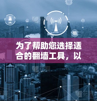 为了帮助您选择适合的翻墙工具，以下是分步骤的建议