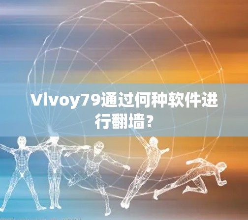 Vivoy79通过何种软件进行翻墙？
