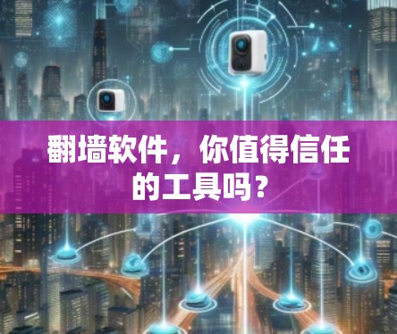 翻墙软件，你值得信任的工具吗？