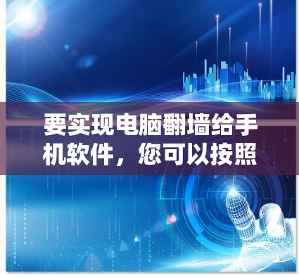 要实现电脑翻墙给手机软件，您可以按照以下步骤操作
