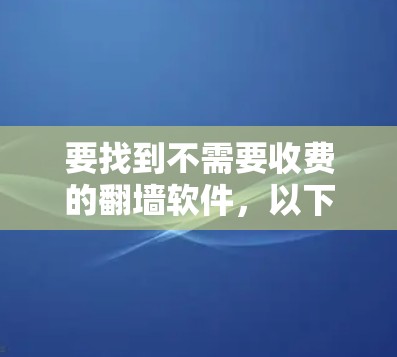 要找到不需要收费的翻墙软件，以下是一些推荐选项