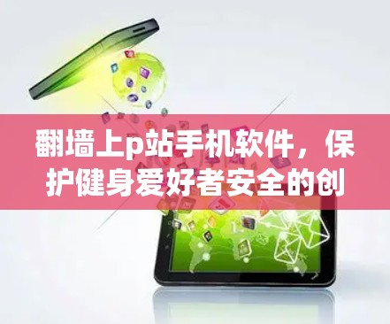 翻墙上p站手机软件，保护健身爱好者安全的创新解决方案