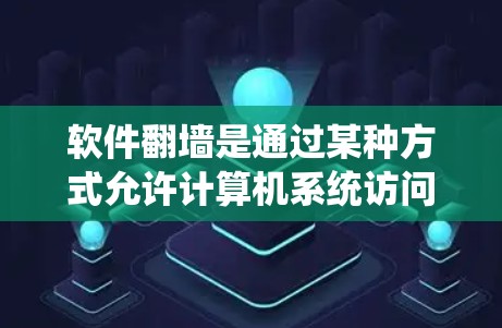 软件翻墙是通过某种方式允许计算机系统访问另一台服务器的技术。它不同于传统的防火墙，主要作用在于允许特定用户或应用在安全服务器上运行，同时限制访问非安全服务器。以下是软件翻墙的主要作用总结
