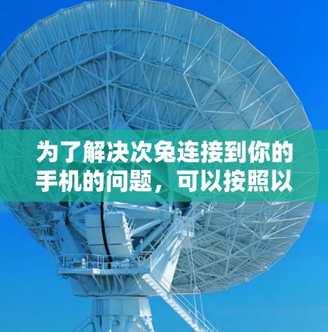 为了解决次兔连接到你的手机的问题，可以按照以下步骤进行