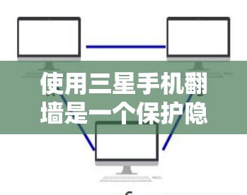使用三星手机翻墙是一个保护隐私和数据安全的实用工具。以下是一个详细的步骤指南，帮助您使用三星手机的翻墙功能