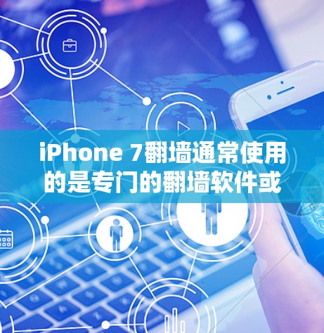 iPhone 7翻墙通常使用的是专门的翻墙软件或工具，这些工具可以帮助将旧设备上的数据（如照片、文件和游戏数据）复制到新设备上。以下是一些常见的翻墙工具和软件