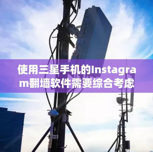使用三星手机的Instagram翻墙软件需要综合考虑多个因素，以确保安全、兼容和高效。以下是对该问题的分步骤解决方案