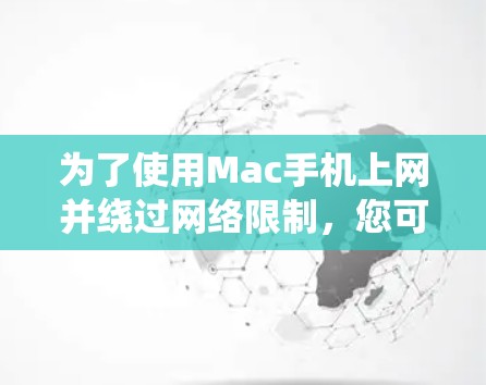为了使用Mac手机上网并绕过网络限制，您可以按照以下步骤进行