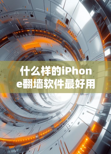 什么样的iPhone翻墙软件最好用？性能、安全、用户评价都有哪些？