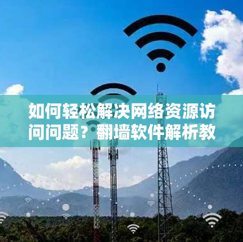 如何轻松解决网络资源访问问题？翻墙软件解析教程