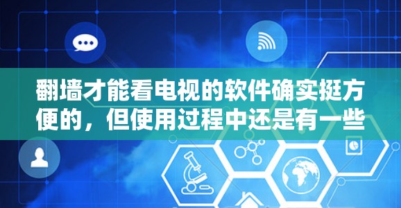 翻墙才能看电视的软件确实挺方便的，但使用过程中还是有一些需要注意的地方。以下是详细的指南和注意事项