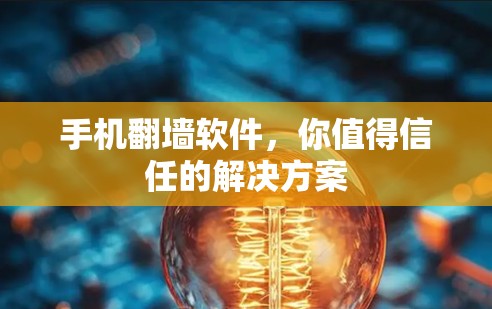 手机翻墙软件，你值得信任的解决方案