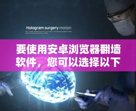 要使用安卓浏览器翻墙软件，您可以选择以下几种选项，每种都有其特点和适用场景